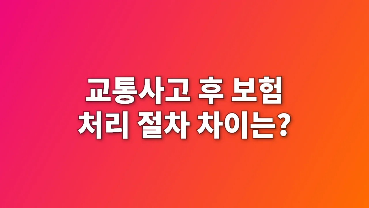 교통사고 후 보험 처리 절차 차이는?